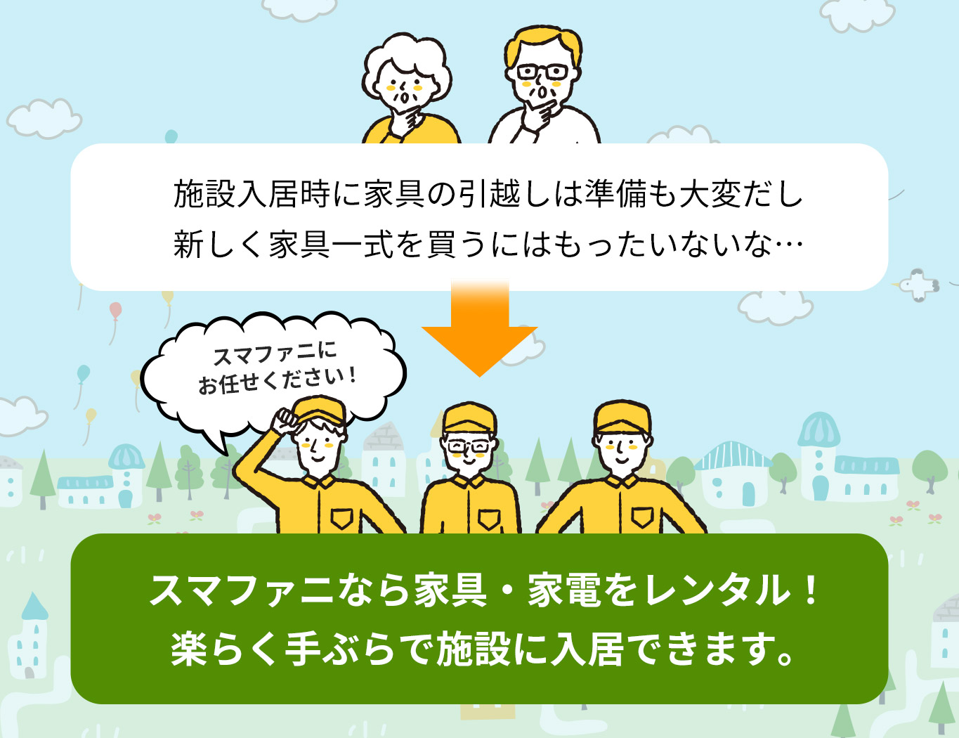 施設入居時に家具の引越しは準備も大変だし新しく家具一式を買うにはもったいないな… → スマファニなら家具・家電をレンタル！ 楽らく手ぶらで施設に入居できます。